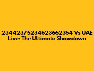 23442375234623662354 Vs UAE Live: The Ultimate Showdown