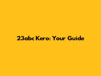 23abc Kero: Your Guide