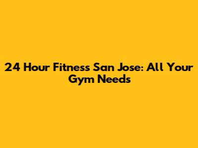 24 Hour Fitness San Jose: All Your Gym Needs