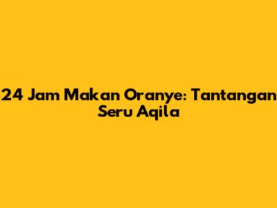 24 Jam Makan Oranye: Tantangan Seru Aqila