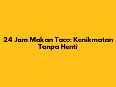 24 Jam Makan Taco: Kenikmatan Tanpa Henti
