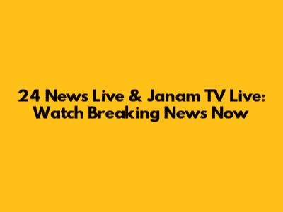 24 News Live & Janam TV Live: Watch Breaking News Now