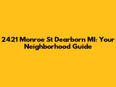 2421 Monroe St Dearborn MI: Your Neighborhood Guide