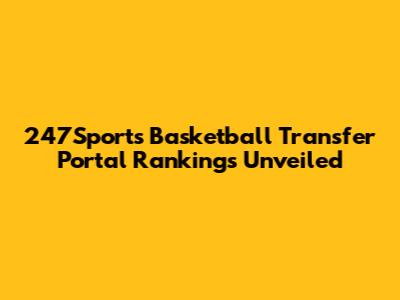 247Sports Basketball Transfer Portal Rankings Unveiled