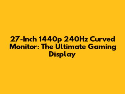 27-Inch 1440p 240Hz Curved Monitor: The Ultimate Gaming Display