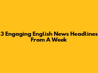 3 Engaging English News Headlines From A Week
