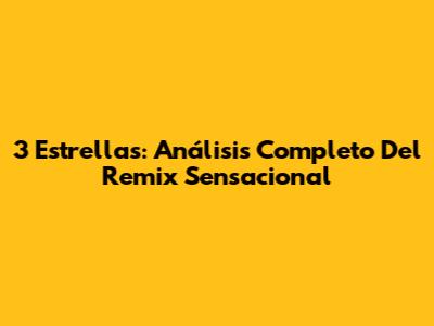 3 Estrellas: Análisis Completo Del Remix Sensacional