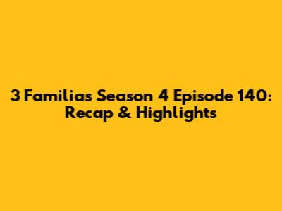 3 Familias Season 4 Episode 140: Recap & Highlights