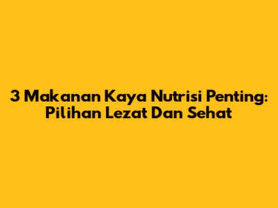 3 Makanan Kaya Nutrisi Penting: Pilihan Lezat Dan Sehat