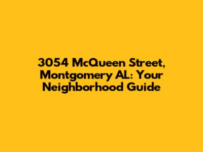 3054 McQueen Street, Montgomery AL: Your Neighborhood Guide