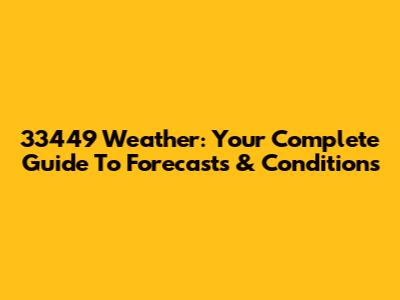 33449 Weather: Your Complete Guide To Forecasts & Conditions