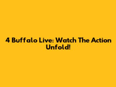 4 Buffalo Live: Watch The Action Unfold!