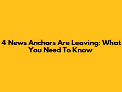 4 News Anchors Are Leaving: What You Need To Know