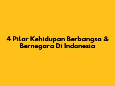 4 Pilar Kehidupan Berbangsa & Bernegara Di Indonesia
