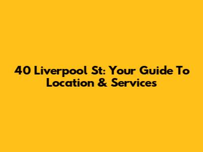 40 Liverpool St: Your Guide To Location & Services