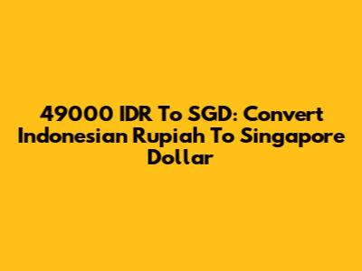 49000 IDR To SGD: Convert Indonesian Rupiah To Singapore Dollar
