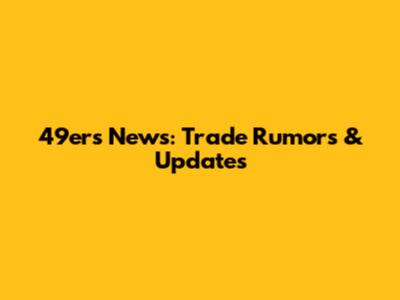 49ers News: Trade Rumors & Updates