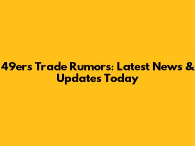 49ers Trade Rumors: Latest News & Updates Today