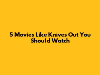 5 Movies Like Knives Out You Should Watch