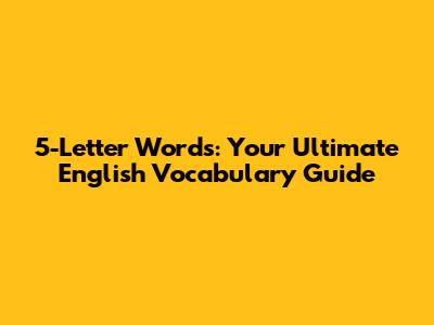 5-Letter Words: Your Ultimate English Vocabulary Guide