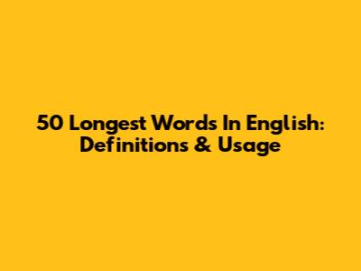 50 Longest Words In English: Definitions & Usage