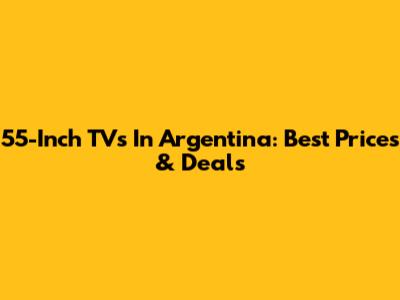 55-Inch TVs In Argentina: Best Prices & Deals