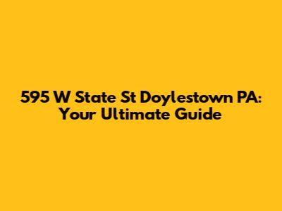 595 W State St Doylestown PA: Your Ultimate Guide
