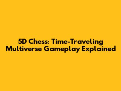 5D Chess: Time-Traveling Multiverse Gameplay Explained