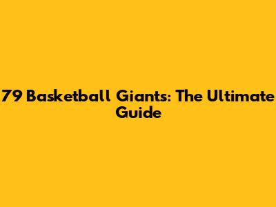 7'9" Basketball Giants: The Ultimate Guide