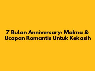 7 Bulan Anniversary: Makna & Ucapan Romantis Untuk Kekasih
