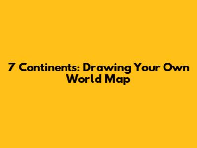 7 Continents: Drawing Your Own World Map