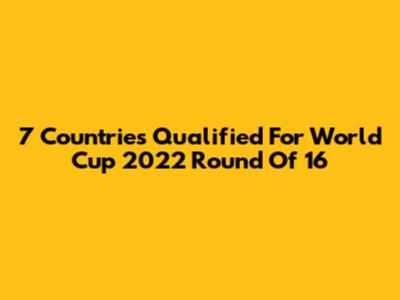 7 Countries Qualified For World Cup 2022 Round Of 16