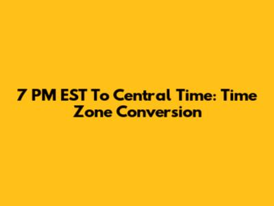 7 PM EST To Central Time: Time Zone Conversion