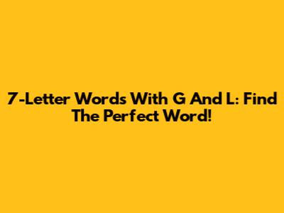 7-Letter Words With G And L: Find The Perfect Word!