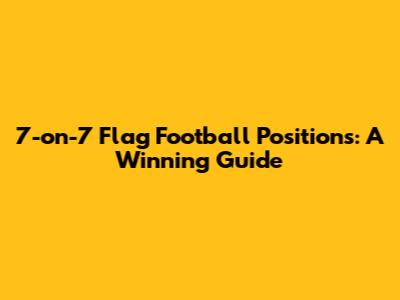 7-on-7 Flag Football Positions: A Winning Guide