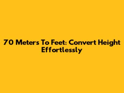 70 Meters To Feet: Convert Height Effortlessly