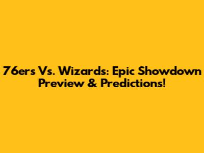 76ers Vs. Wizards: Epic Showdown Preview & Predictions!