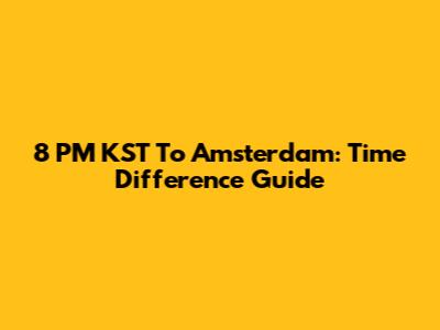 8 PM KST To Amsterdam: Time Difference Guide