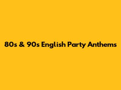 80s & 90s English Party Anthems