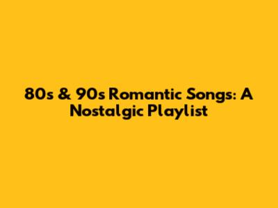 80s & 90s Romantic Songs: A Nostalgic Playlist