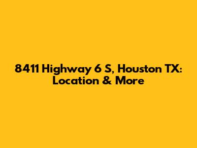 8411 Highway 6 S, Houston TX: Location & More