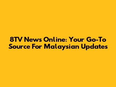 8TV News Online: Your Go-To Source For Malaysian Updates