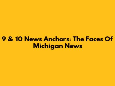 9 & 10 News Anchors: The Faces Of Michigan News