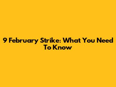 9 February Strike: What You Need To Know