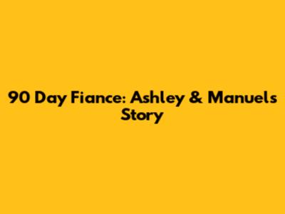 90 Day Fiance: Ashley & Manuel's Story