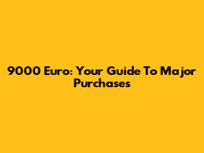 9000 Euro: Your Guide To Major Purchases