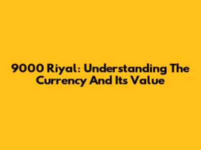 9000 Riyal: Understanding The Currency And Its Value