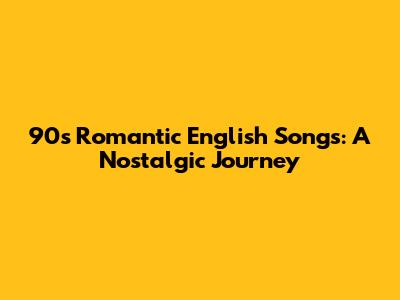 90s Romantic English Songs: A Nostalgic Journey