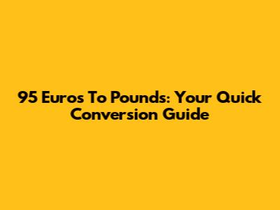 95 Euros To Pounds: Your Quick Conversion Guide