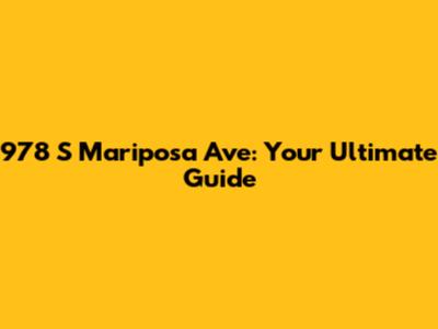 978 S Mariposa Ave: Your Ultimate Guide